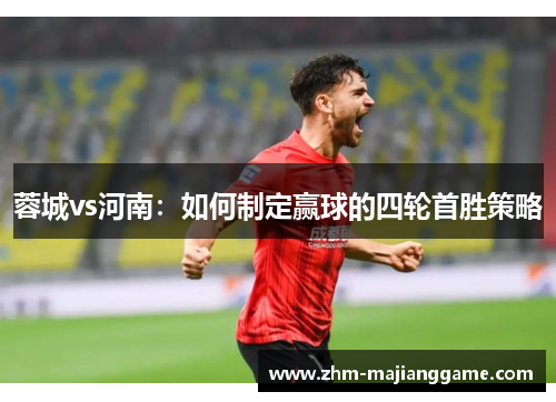 蓉城vs河南：如何制定赢球的四轮首胜策略