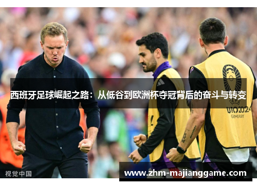 西班牙足球崛起之路：从低谷到欧洲杯夺冠背后的奋斗与转变