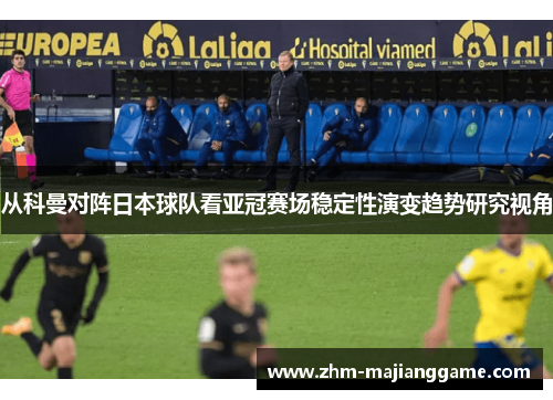 从科曼对阵日本球队看亚冠赛场稳定性演变趋势研究视角