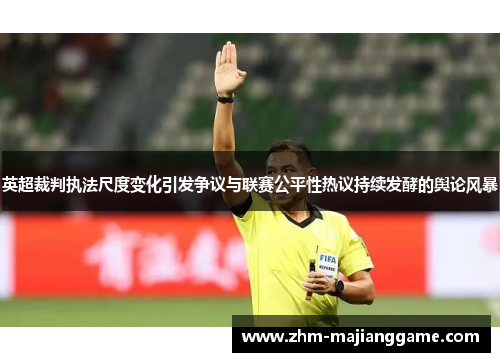 英超裁判执法尺度变化引发争议与联赛公平性热议持续发酵的舆论风暴