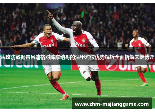 从攻防数据看吕迪格对阵摩纳哥的法甲对位优势解析全面拆解关键博弈