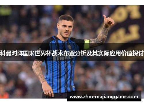 科曼对阵国米世界杯战术布置分析及其实际应用价值探讨