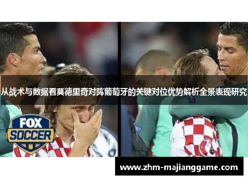 从战术与数据看莫德里奇对阵葡萄牙的关键对位优势解析全景表现研究