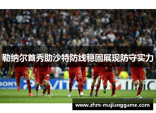 勒纳尔首秀助沙特防线稳固展现防守实力 勒纳尔首秀助沙特防线稳固展现防守实力