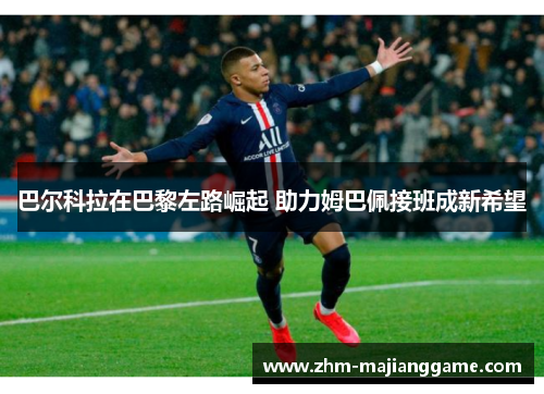 巴尔科拉在巴黎左路崛起 助力姆巴佩接班成新希望