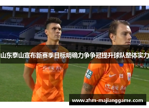 山东泰山宣布新赛季目标明确力争争冠提升球队整体实力
