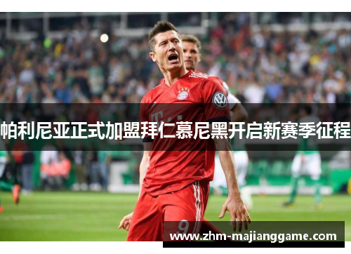 帕利尼亚正式加盟拜仁慕尼黑开启新赛季征程