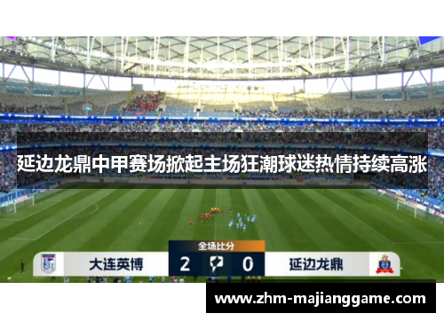 延边龙鼎中甲赛场掀起主场狂潮球迷热情持续高涨