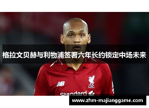 格拉文贝赫与利物浦签署六年长约锁定中场未来 格拉文贝赫与利物浦签署六年长约锁定中场未来