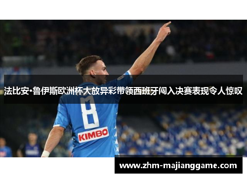 法比安·鲁伊斯欧洲杯大放异彩带领西班牙闯入决赛表现令人惊叹