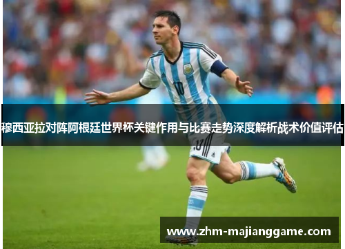 穆西亚拉对阵阿根廷世界杯关键作用与比赛走势深度解析战术价值评估 穆西亚拉对阵阿根廷世界杯关键作用与比赛走势深度解析战术价值评估