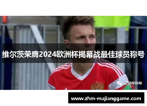 维尔茨荣膺2024欧洲杯揭幕战最佳球员称号 维尔茨荣膺2024欧洲杯揭幕战最佳球员称号
