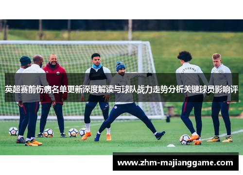 英超赛前伤病名单更新深度解读与球队战力走势分析关键球员影响评 英超赛前伤病名单更新深度解读与球队战力走势分析关键球员影响评