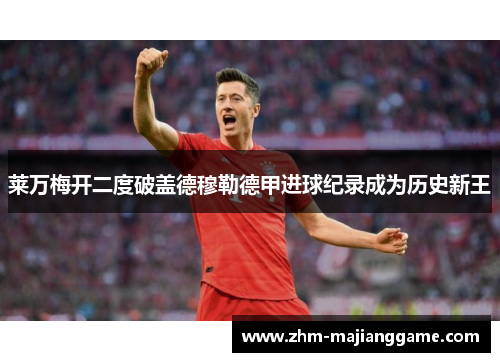莱万梅开二度破盖德穆勒德甲进球纪录成为历史新王