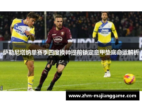 萨勒尼塔纳单赛季四度换帅提前锁定意甲垫底命运解析