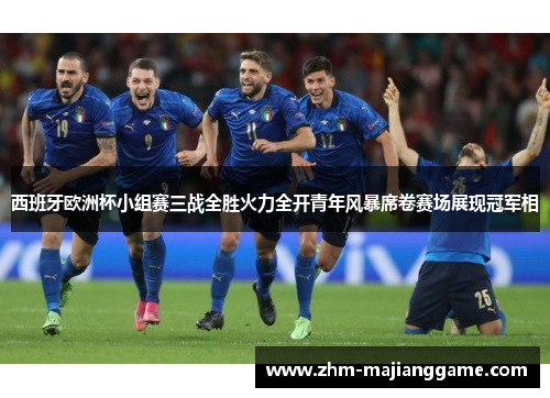 西班牙欧洲杯小组赛三战全胜火力全开青年风暴席卷赛场展现冠军相 西班牙欧洲杯小组赛三战全胜火力全开青年风暴席卷赛场展现冠军相