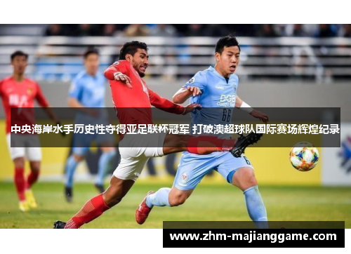 中央海岸水手历史性夺得亚足联杯冠军 打破澳超球队国际赛场辉煌纪录