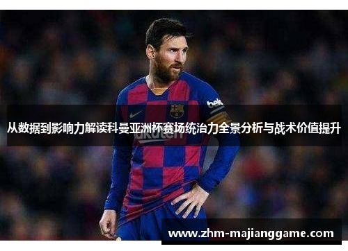 从数据到影响力解读科曼亚洲杯赛场统治力全景分析与战术价值提升 从数据到影响力解读科曼亚洲杯赛场统治力全景分析与战术价值提升