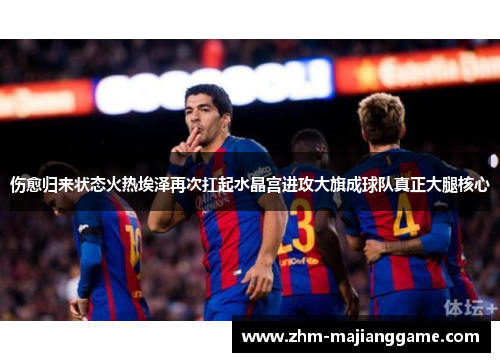 伤愈归来状态火热埃泽再次扛起水晶宫进攻大旗成球队真正大腿核心 伤愈归来状态火热埃泽再次扛起水晶宫进攻大旗成球队真正大腿核心