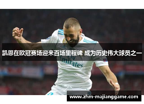 凯恩在欧冠赛场迎来百场里程碑 成为历史伟大球员之一