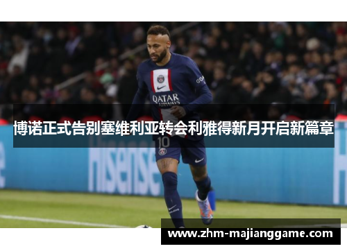 博诺正式告别塞维利亚转会利雅得新月开启新篇章