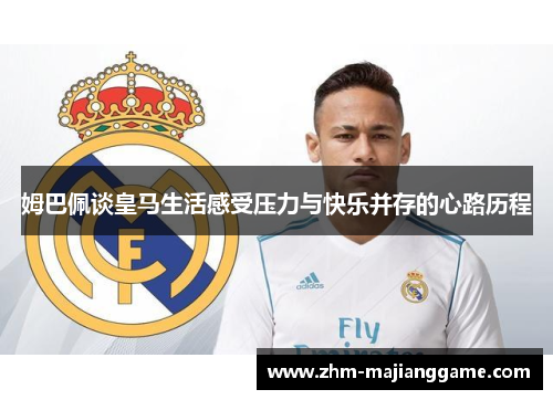 姆巴佩谈皇马生活感受压力与快乐并存的心路历程