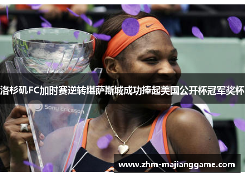 洛杉矶FC加时赛逆转堪萨斯城成功捧起美国公开杯冠军奖杯
