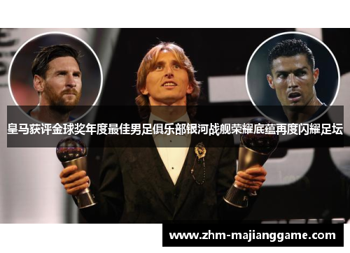 皇马获评金球奖年度最佳男足俱乐部银河战舰荣耀底蕴再度闪耀足坛