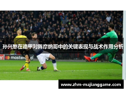 孙兴慜在德甲对阵摩纳哥中的关键表现与战术作用分析