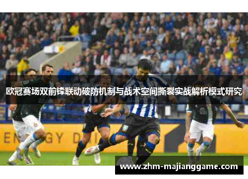 欧冠赛场双前锋联动破防机制与战术空间撕裂实战解析模式研究 欧冠赛场双前锋联动破防机制与战术空间撕裂实战解析模式研究