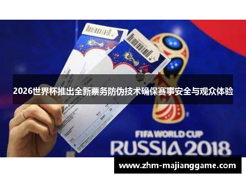 2026世界杯推出全新票务防伪技术确保赛事安全与观众体验