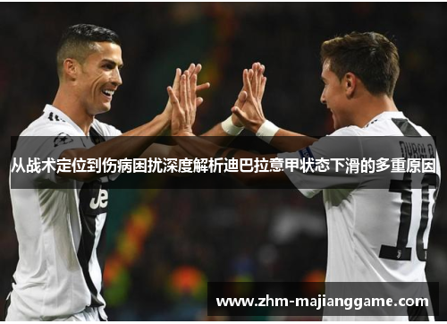 从战术定位到伤病困扰深度解析迪巴拉意甲状态下滑的多重原因