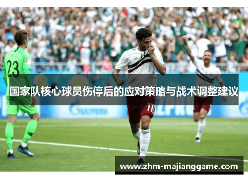 国家队核心球员伤停后的应对策略与战术调整建议