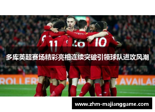 多库英超赛场精彩亮相连续突破引领球队进攻风潮
