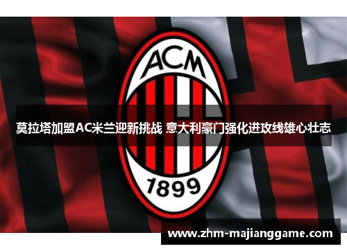 莫拉塔加盟AC米兰迎新挑战 意大利豪门强化进攻线雄心壮志