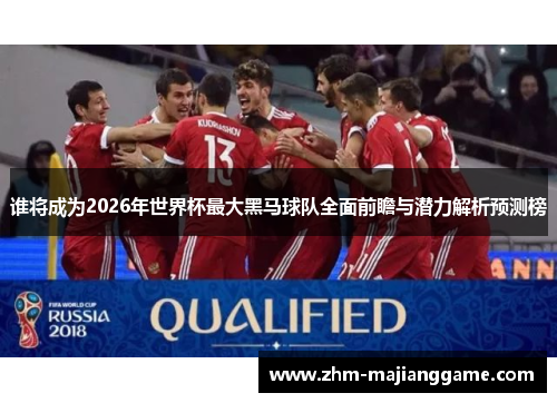 谁将成为2026年世界杯最大黑马球队全面前瞻与潜力解析预测榜