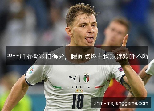 巴雷加折叠暴扣得分,瞬间点燃主场球迷欢呼不断 巴雷加折叠暴扣得分,瞬间点燃主场球迷欢呼不断
